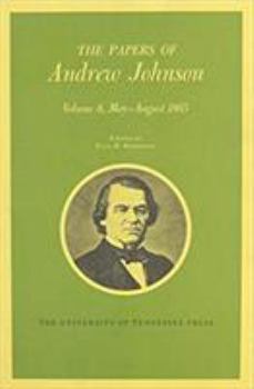 Papers a Johnson Vol8: May-August 1865 Volume 8 - Book #8 of the Papers of Andrew Johnson