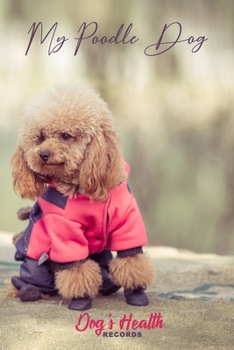 My Poodle Dog  - Dog's Health Records: Dog Vaccination Record Book | Dog's Health Log Book Vaccination & Medical Record | Best Gift for Dog Owners and Lovers | 100 pages, 6 x 9 inches