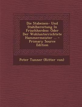 Paperback Die Stabeisen- Und Stahlbereitung in Frischherden: Oder Der Wohlunterrichtete Hammermeister ... [German] Book