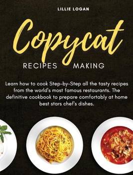 Copycat Recipes Making: Learn how to cook Step-by-Step all the tasty recipes from the world's most famous restaurants. The definitive cookbook to prepare comfortably at home best stars chef's dishes.