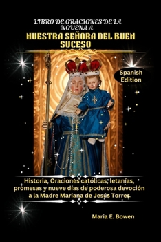 LIBRO DE ORACIONES DE LA NOVENA A NUESTRA SEÑORA DEL BUEN SUCESO: Historia, Oraciones católicas, letanías, promesas y nueve días de poderosa devoción ... Mariana de Jesús Torres (Spanish Edition)