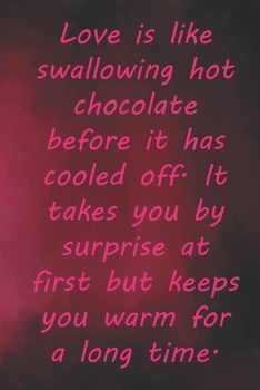 Love is like swallowing hot chocolate before it has cooled off. It takes you by surprise at first but keeps you warm for a long time.: Valentine Day ... 110 Pages, Soft Matte Cover, 6 x 9 In