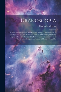 Paperback Uranoscopia: Or, The Contemplation of The Heavens. Being a Demonstration of The Equation of Time. With The Method of Observing The Book