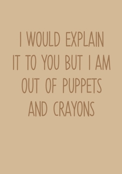 Paperback I Would Explain It To You But I Am Out Of Puppets And Crayons: Task Organizer Notebook With Lined Journal Book