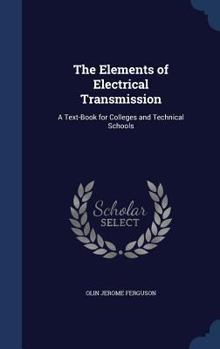 Hardcover The Elements of Electrical Transmission: A Text-Book for Colleges and Technical Schools Book