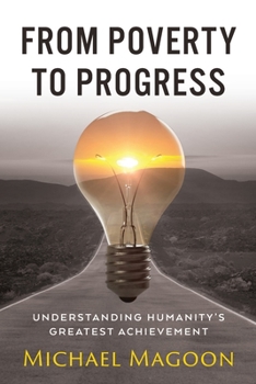 Paperback From Poverty to Progress: Understanding Humanity's Greatest Achievement Book