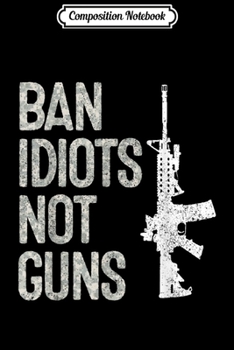 Composition Notebook: 2nd Amendment 2A Pro-Gun AR15 Ban Idiots Not Guns  Journal/Notebook Blank Lined Ruled 6x9 100 Pages