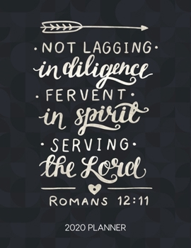 Not Lagging In Diligence Fervent In Spirit Serving The Lord Romans 12:11 2020 Planner: Weekly Planner with Christian Bible Verses or Quotes Inside (Dated Calendar Diary with Inspirational Verse)
