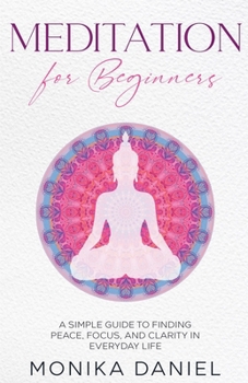 Paperback Meditation for Beginners: A Simple Guide to Finding Peace, Focus, and Clarity in Everyday Life Book