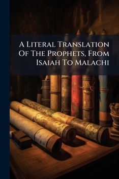 A Literal Translation Of The Prophets, From Isaiah To Malachi: Isaiah, By Robert Lowth.-v. 2. Jeremiah And Lamentations, By Benjamin Blayney.-v. 3. ... The Minor Prophets, By William...