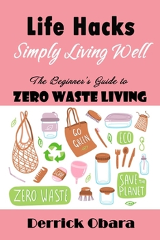 Life Hacks - Simply Living Well: The Beginner's Guide to Zero Waste Living