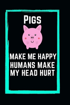 Pigs Make Me Happy Humans Make My Head Hurt: Funny lined Pig Notebook 6x9 Appreciation Gift For Birthday Pigs Lover Journal For writing And Note