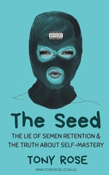 The Seed: The Lie of semen Retention & The Truth of Self Mastery (The Fertile Mind: The first collection of seeds)