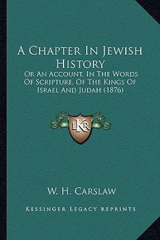 Paperback A Chapter In Jewish History: Or An Account, In The Words Of Scripture, Of The Kings Of Israel And Judah (1876) Book