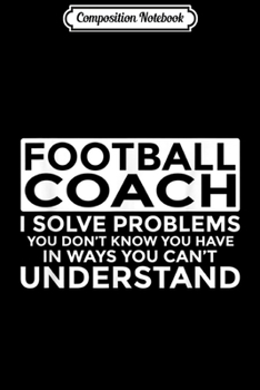 Composition Notebook: Funny Football Coach - Solve Problems You Can't Understand  Journal/Notebook Blank Lined Ruled 6x9 100 Pages