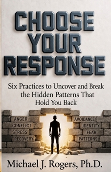 Choose Your Response: Six Practices to Uncover and Break the Hidden Patterns That Hold You Back