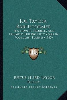 Joe Taylor, Barnstormer: His Travels, Troubles And Triumphs During Fifty Years In Footlight Flashes
