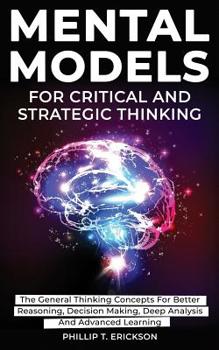 Paperback Mental Models For Critical And Strategic Thinking: The General Thinking Concepts For Better Reasoning, Decision Making, Deep Analysis And Advanced Lea Book