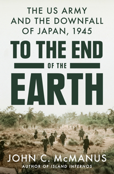 Hardcover To the End of the Earth: The US Army and the Downfall of Japan, 1945 Book