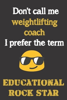 Don't call me Weightlifting Coach. I prefer the term Educational Rock Star.: Fun gag cross weightlifting coach gift notebook for Christmas or end of ... Coaches love notebooks as much as chocolate.
