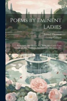 Paperback Poems by Eminent Ladies: Particularly: Mrs. Barber, Mrs. Behn, Miss Carter, Lady Chudleigh, Mrs. Cockburn, Mrs. Grierson, Mrs. Jones [Etc Book