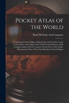 Pocket Atlas of the World: Containing Colored Maps of Each State and Territory in the United States; Also Maps of the Chief Grand Divisions, With ... by More Than One Hundred Colored Diagra