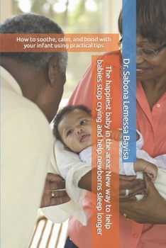 The happiest baby in the area: New way to help babies stop crying and help newborns sleep longer: How to soothe, calm, and bond with your infant using practical tips