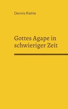Gottes Agape in schwieriger Zeit: Texte zu Fragen von Gottes Liebe, menschlichen Leids und dem Verst?ndnis eines Sch?pfers
