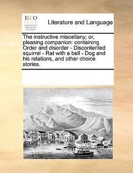 Paperback The instructive miscellany; or, pleasing companion: containing Order and disorder - Discontented squirrel - Rat with a bell - Dog and his relations, a Book