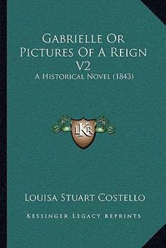 Paperback Gabrielle Or Pictures Of A Reign V2: A Historical Novel (1843) Book