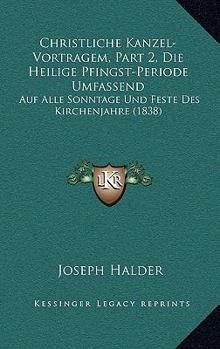 Paperback Christliche Kanzel-Vortragem, Part 2, Die Heilige Pfingst-Periode Umfassend: Auf Alle Sonntage Und Feste Des Kirchenjahre (1838) [German] Book