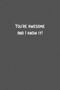 You’re awesome and I know it!.pdf: 6 x 9" Lined Notebook, 110 Journal Paperback.Stylish and elegant notebook With a motivational and inspirational boost Quote In The Cover