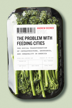 Paperback The Problem with Feeding Cities: The Social Transformation of Infrastructure, Abundance, and Inequality in America Book