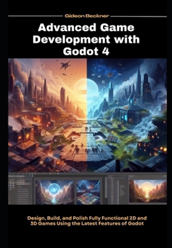 Paperback Advanced Game Development with Godot4: Design, Build, and Polish Fully Functional 2D and 3D Games Using the Latest Features of Godot Book