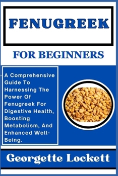 Paperback Fenugreek for Beginners: A Comprehensive Guide To Harnessing The Power Of Fenugreek For Digestive Health, Boosting Metabolism, And Enhanced Wel Book