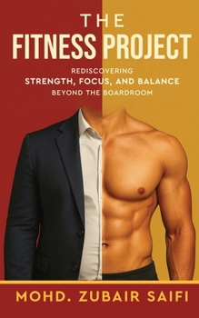 The Fitness Project - Rediscovering Strength, Focus, and Balance Beyond the Boardroom