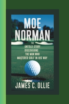 Paperback MOE NORMAN BIOGRAPHY: The Untold Story Discovering the Man Who Mastered Golf in His Way. Book