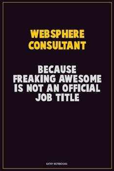 Websphere Consultant, Because Freaking Awesome Is Not An Official Job Title: Career Motivational Quotes 6x9 120 Pages Blank Lined Notebook Journal