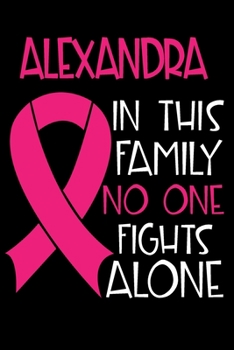 Paperback ALEXANDRA In This Family No One Fights Alone: Personalized Name Notebook/Journal Gift For Women Fighting Breast Cancer. Cancer Survivor / Fighter Gift Book