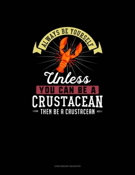 Paperback Always Be Yourself Unless You Can Be A Crustacean Then Be A Crustacean: Checkbook Register Book