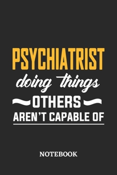 Psychiatrist Doing Things Others Aren't Capable of Notebook: 6x9 inches - 110 ruled, lined pages - Greatest Passionate Office Job Journal Utility - Gift, Present Idea