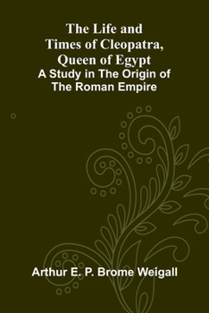 The Life and Times of Cleopatra, Queen of Egypt; A Study in the Origin of the Roman Empire