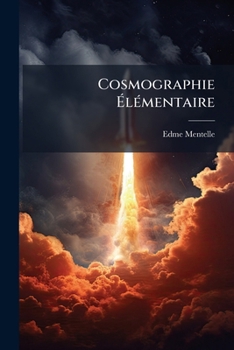 Cosmographie Élémentaire, Divisée En Parties Astronomique Et Géographique: Vérités de la Physique Céleste À La Portée de Ceux Qui n'Ont Aucune Notion de Mathématiques