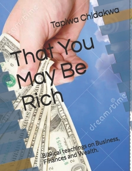 That You May Be Rich: Biblical teachings on Business, Finances and Wealth.