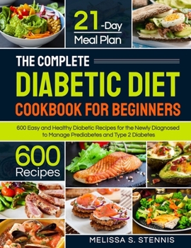 Paperback The Complete Diabetic Diet Cookbook for Beginners: 600 Easy and Healthy Diabetic Recipes for the Newly Diagnosed with 21-Day Meal Plan to Manage Predi Book