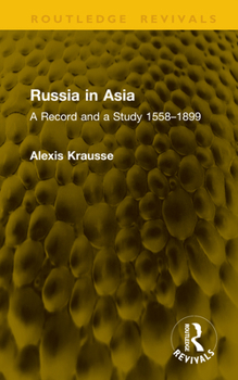 Russia in Asia: A Record and a Study 1558–1899 (Routledge Revivals)