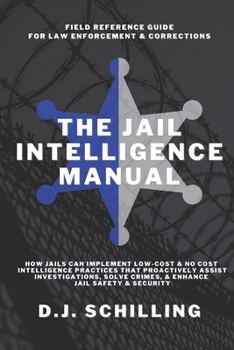 The Jail Intelligence Manual: How Jails Can Implement Low Cost & No Cost Intelligence Practices That Proactively Assist Investigations, Solve Crimes, ... & Security (The Jail Intelligence Series)