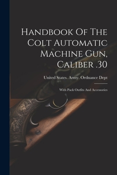 Paperback Handbook Of The Colt Automatic Machine Gun, Caliber .30: With Pack Outfits And Accessories Book