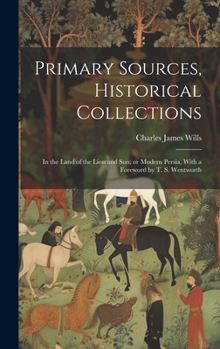 Hardcover Primary Sources, Historical Collections: In the Land of the Lion and Sun; or Modern Persia, With a Foreword by T. S. Wentworth Book