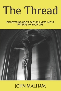 The Thread: DISCOVERING GOD'S FAITHFULNESS IN THE PATERNS OF YOUR LIFE